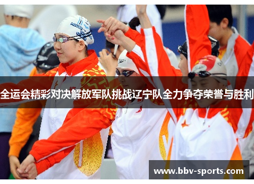 全运会精彩对决解放军队挑战辽宁队全力争夺荣誉与胜利